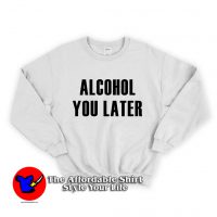 Alcohol You Later Unisex Sweatshirt