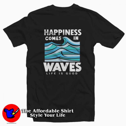 Happiness Comes In Waves LIfe Is Good 500x500 Happiness Comes In Waves Life Is Good Tee Shirt