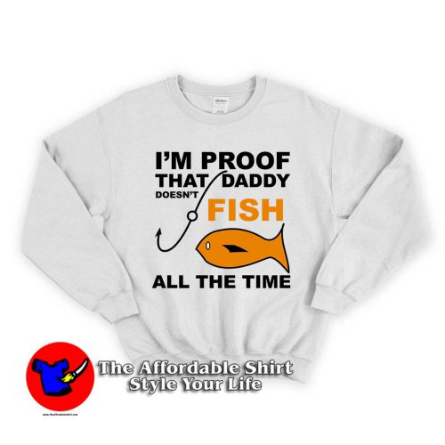 Im Proof That Daddy Doesnt Fish 1 500x500 All The Time Daddy Doesn't Fish Unisex Sweatshirt