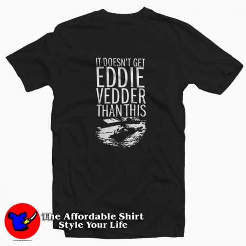 It Doesnt Get Eddie Vedder Than 500x500 It Doesn't Get Eddie Vedder Than Tee Shirt