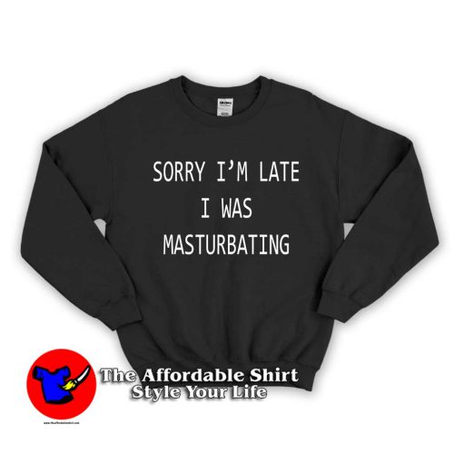 Sorry Im Late I Was Masturbating 1 500x500 Sorry I'm Late I Was Masturbating Unisex Sweatshirt