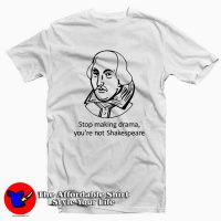 Stop Making Drama Youre Not Shakespeare Tee Shirt