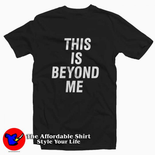 This Is Beyond Me 500x500 This Is Beyond Me Tee Shirt