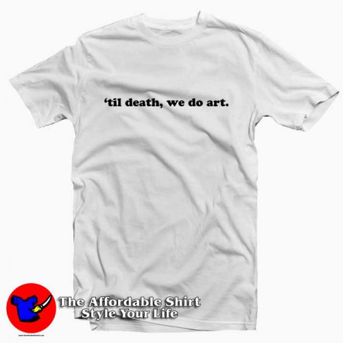 Til Death We Do Art Quote 500x500 Til Death We Do Art Quote Tee Shirt