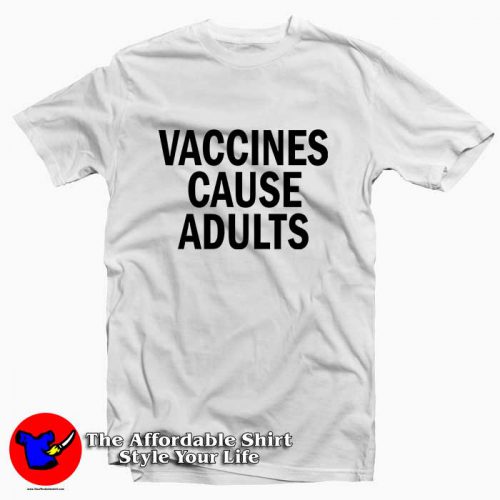 Vaccines Cause Adults Tee Shirt 500x500 Vaccines Cause Adults Tee Shirt