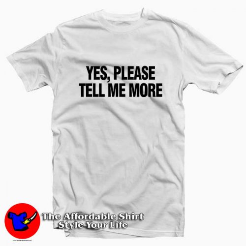 Yes please tell me more 500x500 Yes Please Tell Me More Tee Shirt