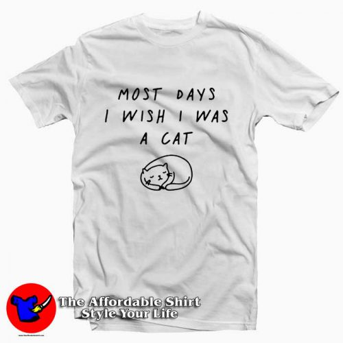 most days I wish I was a cat 500x500 Most Days I Wish I Was A Cat Tee Shirt