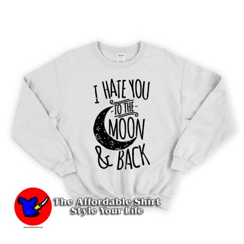 I Hate You To The Moon And Back 500x500 I Hate You To The Moon And Back Unisex Sweatshirts