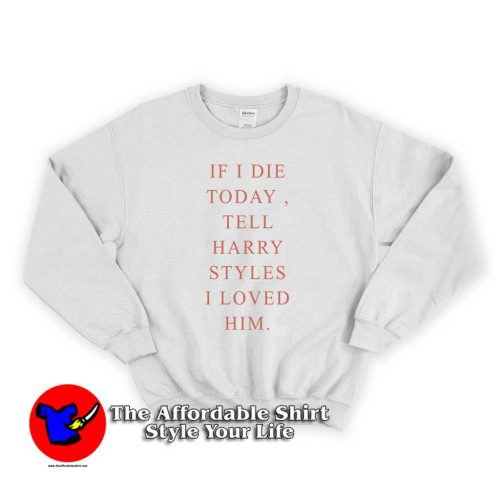 If I Die Today To Harry Styles 500x500 If I Die Today To Harry Styles Unisex Sweatshirt