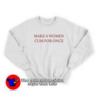 Make A Woman Cum For Once Unisex Sweatshirt