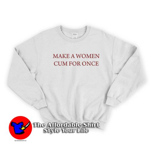 Make A Woman Cum For Once 500x500 Make A Woman Cum For Once Unisex Sweatshirt