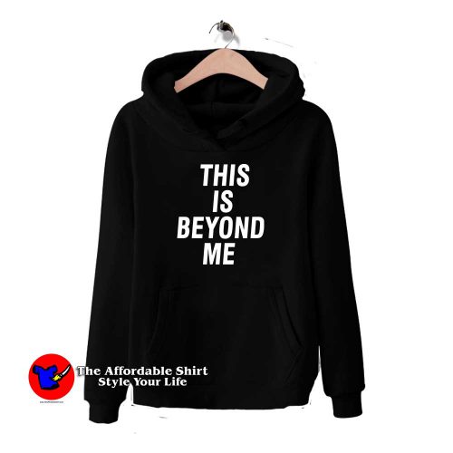 This Is Beyond Me 500x500 This Is Beyond Me Hoodie