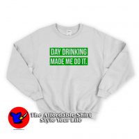 Day Drinking Made Me Do It Funny Sweatshirt