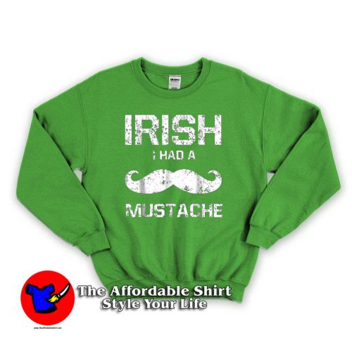 Irish I Had A Mustache 500x500 Irish I Had A Mustache Sweatshirt For Gift St Patricks Irish Day