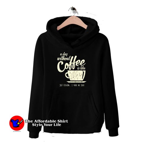 A Day Without Coffee is Like 500x500 A Day Without Coffee is Like Hoodie Cheap