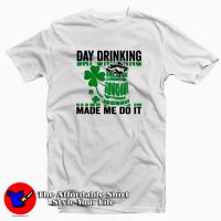 Day Drinking Made Me Do It T Shirt