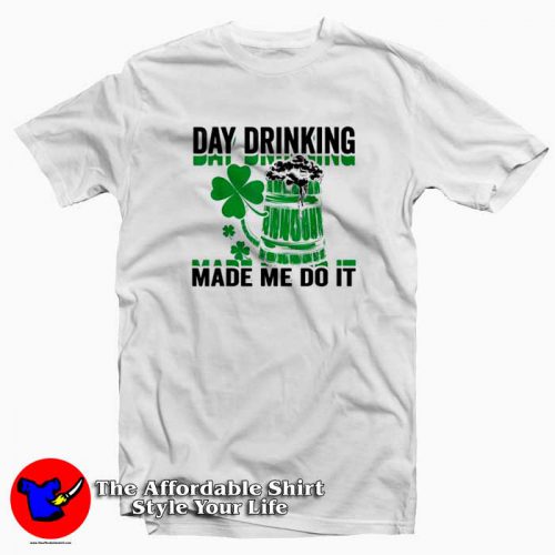 Day Drinking Made Me Do It St. Patrick’s Day x 500x500 Day Drinking Made Me Do It T Shirt For St Patricks Day