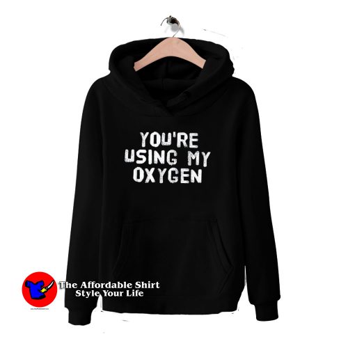 Youre Using My Oxygen 500x500 Cheap You're Using My Oxygen Graphic Hoodie