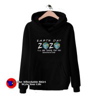 Earth Day 2020 Friends I'll Be There For You Hoodie