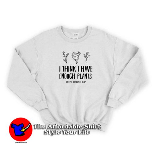 I Think I Have Enough Plants Sweater 500x500 I Think I Have Enough Plants Graphic Sweatshirt Cheap