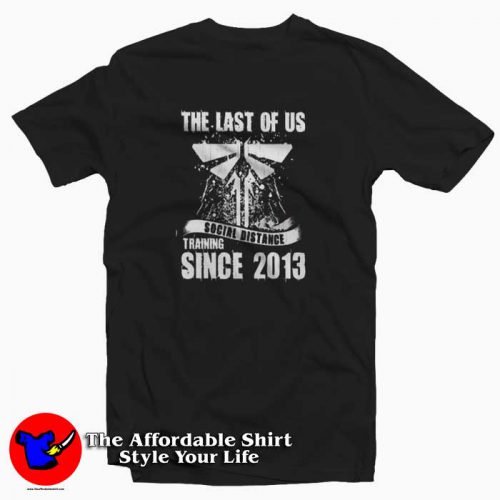 The Last of Us Social Distance Since 2013 Tshirt 500x500 The Last of Us Social Distance Since 2013 T shirt Cheap