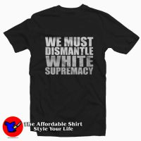 We Must Dismantle White Supremacy T-shirt