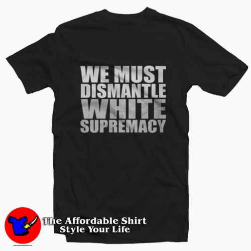 We must dismantle white supremacy Tshirt 500x500 We Must Dismantle White Supremacy T shirt Trends