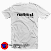 You Aint Black Joe Biden Unisex T Shirt