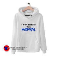 i Dont Need You i Have Memes Funny Hoodie