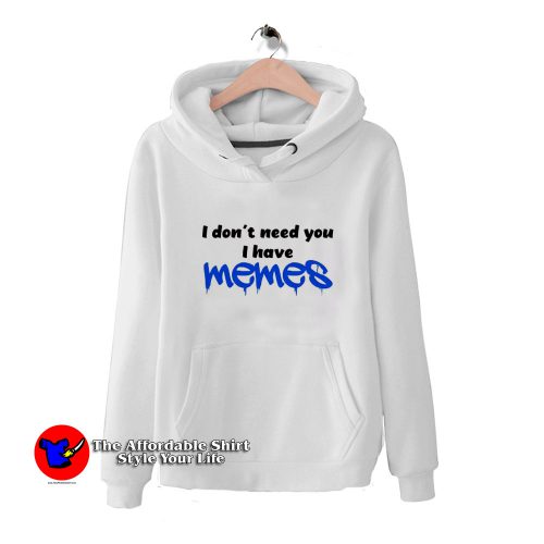 i Dont Need You i Have Memes Funny Hoodie 500x500 i Dont Need You i Have Memes Funny Hoodie Cheap