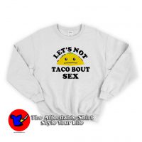 Lets Not Taco Bout Sex Funny Parody Sweatshirt