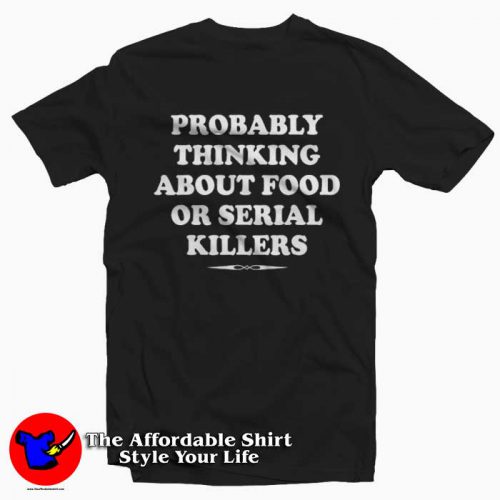 Probably Thinking About Food Or Serial Killers Tshirt 500x500 Probably Thinking About Food Or Serial Killers T shirt On Sale