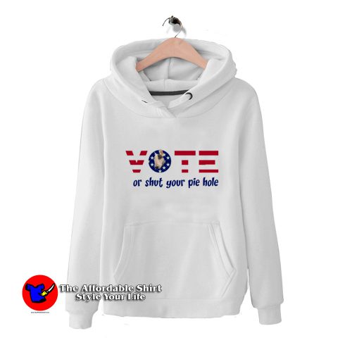 Vote Or Shut Your Pie Hole Unisex Hoodie 500x500 Vote Or Shut Your Pie Hole Unisex Hoodie On Sale