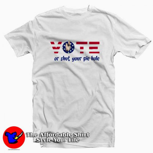 Vote Or Shut Your Pie Hole Unisex Tshirt 500x500 Vote Or Shut Your Pie Hole Unisex T shirt On Sale