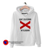 Funny Don’t California My Alabama Hoodie