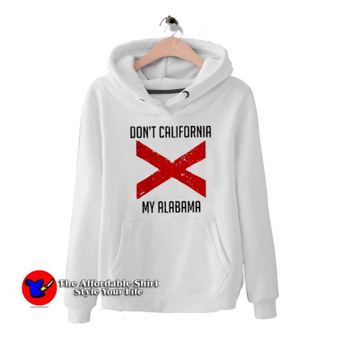 Funny Dont California My Alabama Hoodie 500x500 Funny Don’t California My Alabama Unisex Hoodie On Sale