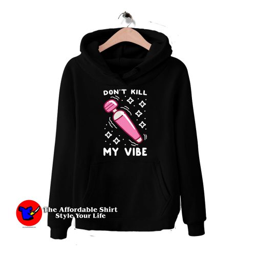 Funny Dont Kill My Vibe Unisex Hoodie 500x500 Funny Don't Kill My Vibe Unisex Hoodie On Sale