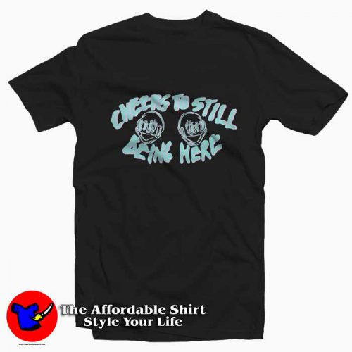 Cheers To Still Being Here Unisex Tshirt 500x500 Cheers To Still Being Here Unisex T shirt On Sale