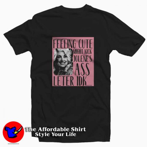 Dolly Parton Feeling Cute Might Kick Jolenes T Shirt 500x500 Dolly Parton Feeling Cute Might Kick Jolene's T shirt On Sale