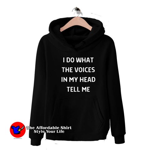 I Do What The Voices In My Head Tell Me Hoodie 500x500 I Do What The Voices In My Head Tell Me Hoodie On Sale