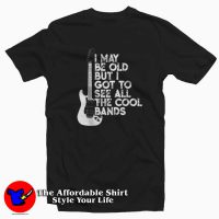 I May Be Old But I Got To See All The Cool Bands T-shirt