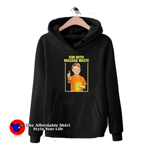 Fun With Nuclear Waste Funniest Unisex Hoodie 500x500 Fun With Nuclear Waste Funniest Unisex Hoodie On Sale