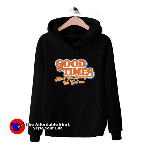 Good Times Aint We Lucky We Gotem Hoodie 500x500 Good Times Ain't We Lucky We Got'em Hoodie On Sale