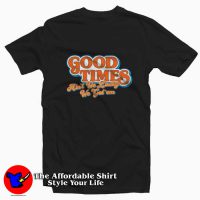 Good Times Ain't We Lucky We Got'em T-shirt