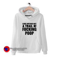 Leave Nothing But A Trail Of Fucking Poop Hoodie