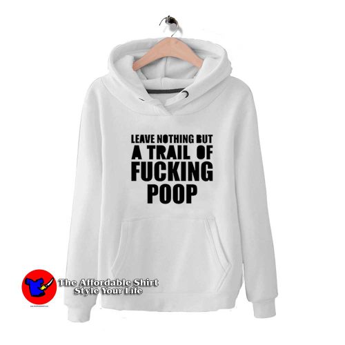 Leave Nothing But A Trail Of Fucking Poop Hoodie 500x500 Leave Nothing But A Trail Of Fucking Poop Hoodie On Sale