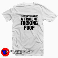 Leave Nothing But A Trail Of Fucking Poop T-shirt