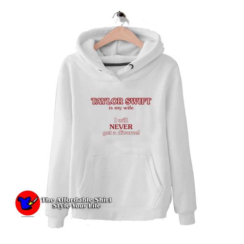 Taylor Swift Is My Wife I Will Never Get A Divorce Hoodie 500x500 Taylor Swift Is My Wife I Will Never Get A Divorce Hoodie On Sale