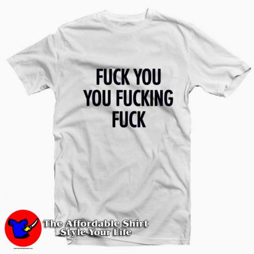 Fuck You Fucking Fuck Quote Graphic T Shirt 500x500 Fuck You Fucking Fuck Quote Graphic T shirt On Sale