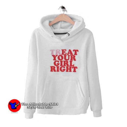 Treat Your Girl Right Funny Graphic Unisex Hoodie 500x500 Treat Your Girl Right Funny Graphic Unisex Hoodie On Sale